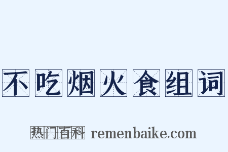 不吃烟火食组词是什么意思的图片